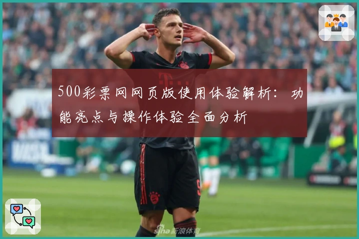 500彩票网网页版使用体验解析：功能亮点与操作体验全面分析