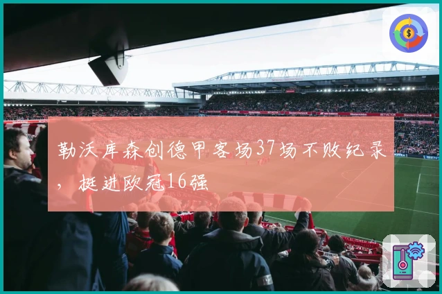 勒沃库森创德甲客场37场不败纪录，挺进欧冠16强