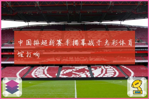 中国排超新赛季揭幕战于光彩体育馆打响