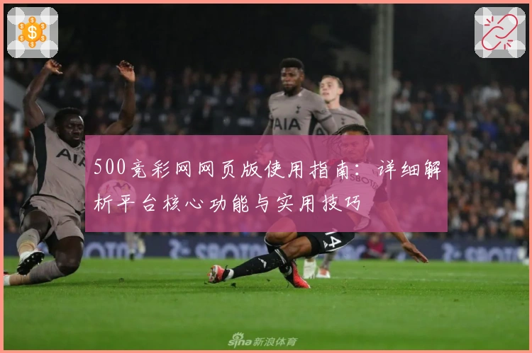 500竞彩网网页版使用指南：详细解析平台核心功能与实用技巧