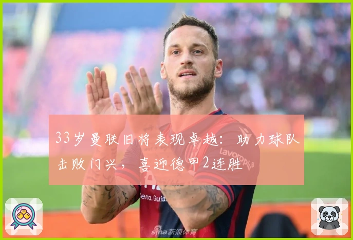 33岁曼联旧将表现卓越：助力球队击败门兴，喜迎德甲2连胜