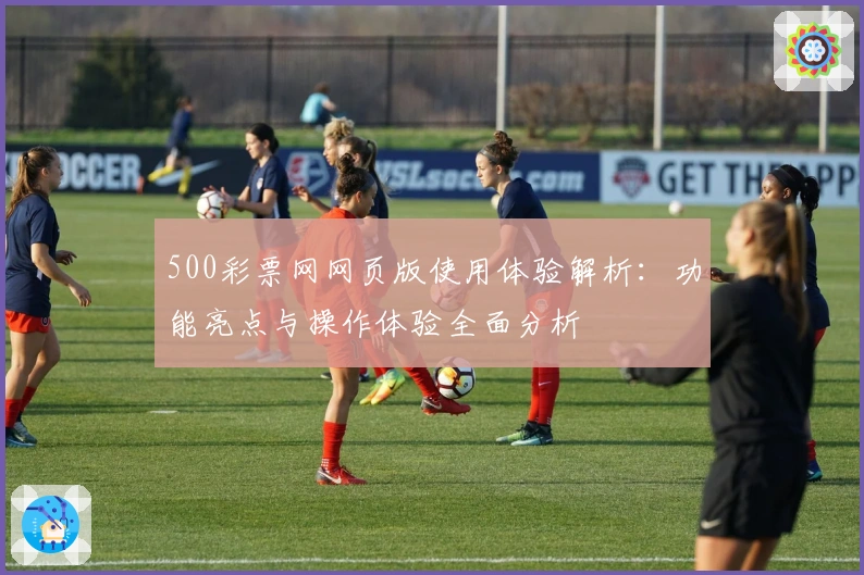 500彩票网网页版使用体验解析：功能亮点与操作体验全面分析