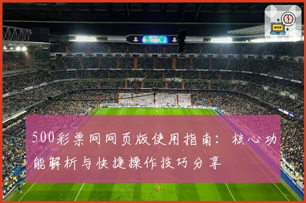 500彩票网网页版使用指南：核心功能解析与快捷操作技巧分享