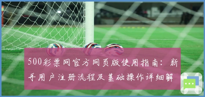 500彩票网官方网页版使用指南：新手用户注册流程及基础操作详细解析