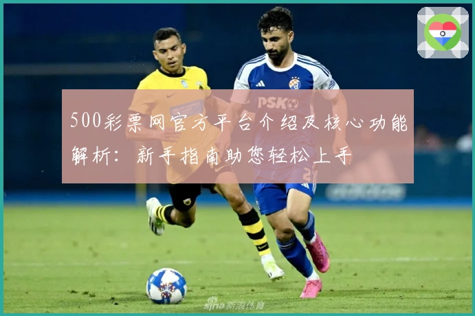 500彩票网官方平台介绍及核心功能解析：新手指南助您轻松上手