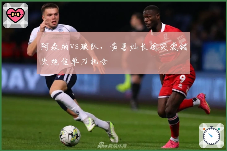 阿森纳vs狼队，黄喜灿长途突袭错失绝佳单刀机会