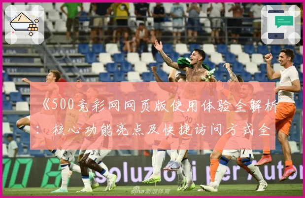 《500竞彩网网页版使用体验全解析：核心功能亮点及快捷访问方式全面说明》