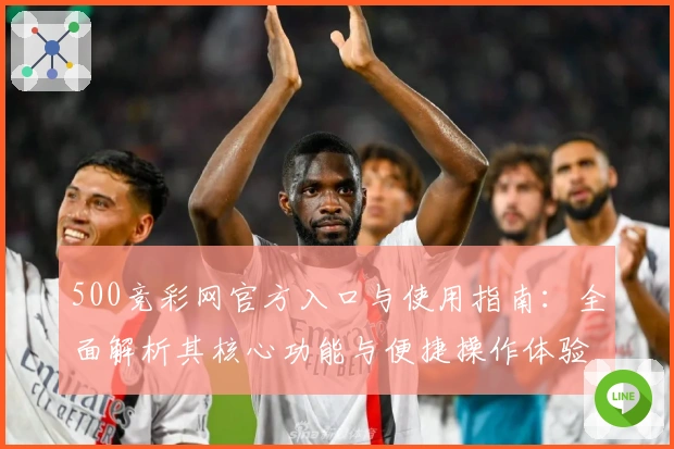 500竞彩网官方入口与使用指南：全面解析其核心功能与便捷操作体验