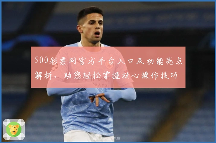 500彩票网官方平台入口及功能亮点解析，助您轻松掌握核心操作技巧