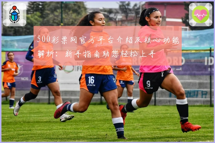 500彩票网官方平台介绍及核心功能解析：新手指南助您轻松上手