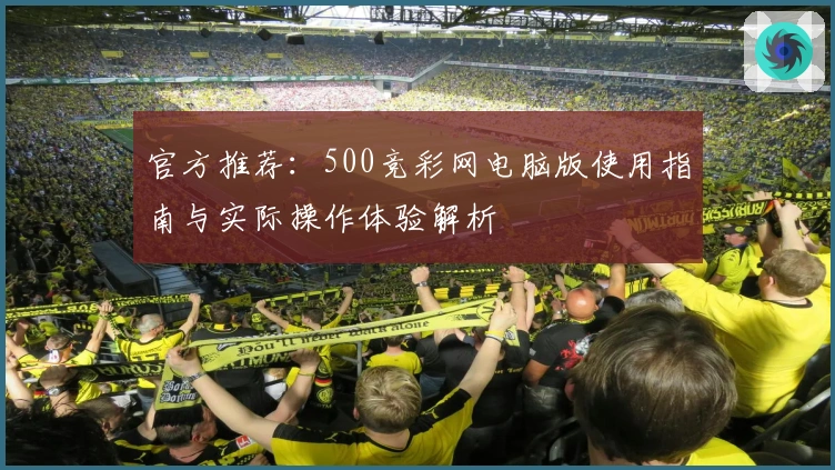 官方推荐：500竞彩网电脑版使用指南与实际操作体验解析