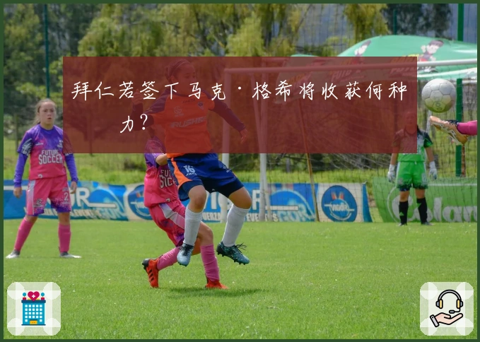 拜仁若签下马克·格希将收获何种潜力？